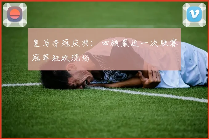 皇马夺冠庆典:回顾最近一次联赛冠军狂欢现场